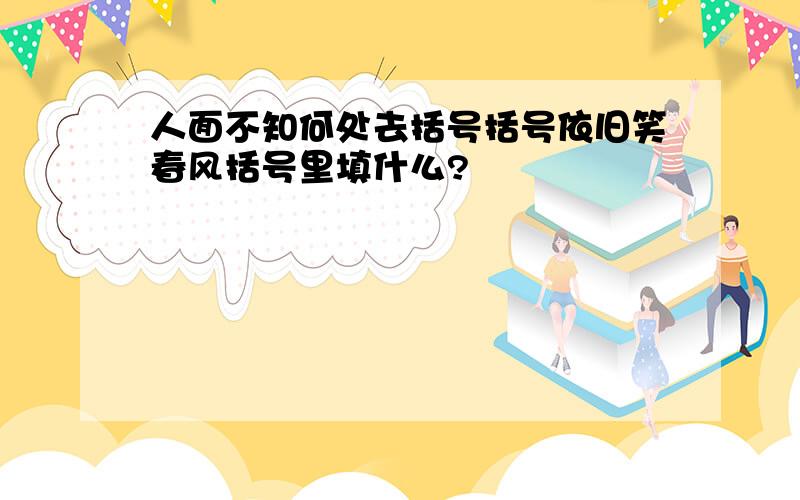 人面不知何处去括号括号依旧笑春风括号里填什么?