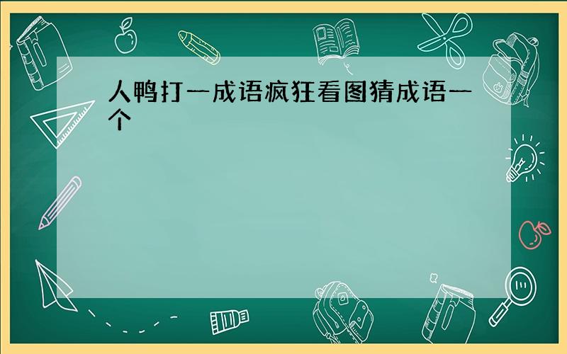 人鸭打一成语疯狂看图猜成语一个