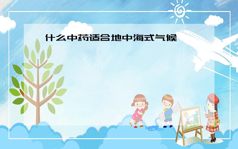 什么中药适合地中海式气候