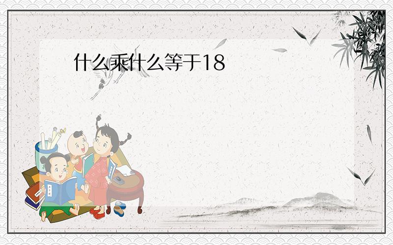 什么乘什么等于18