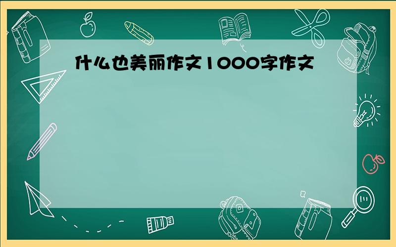 什么也美丽作文1000字作文