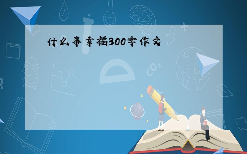 什么事幸福300字作文