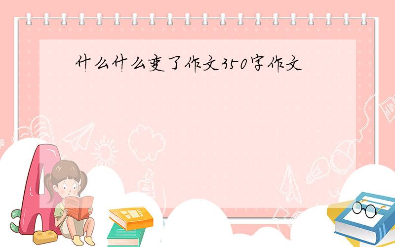 什么什么变了作文350字作文