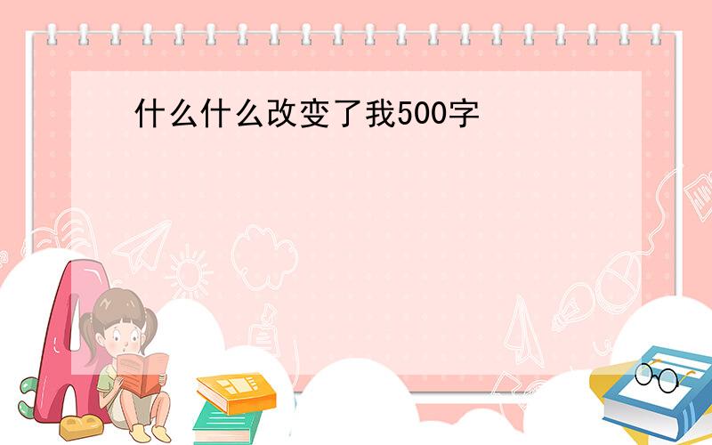 什么什么改变了我500字