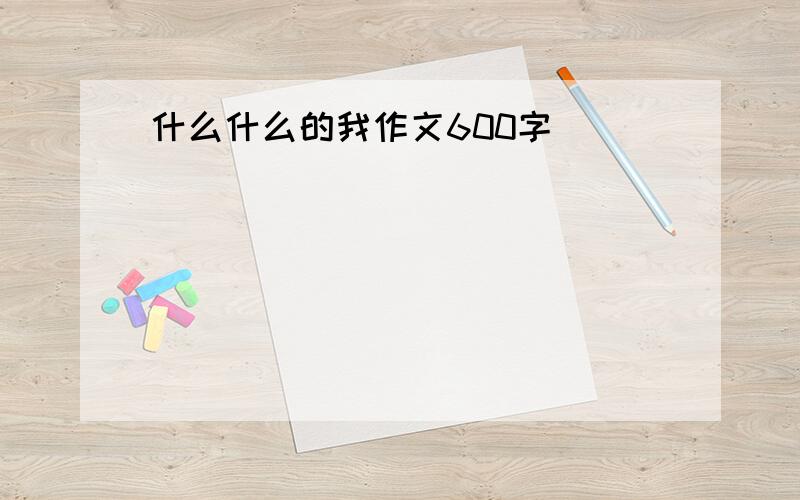 什么什么的我作文600字