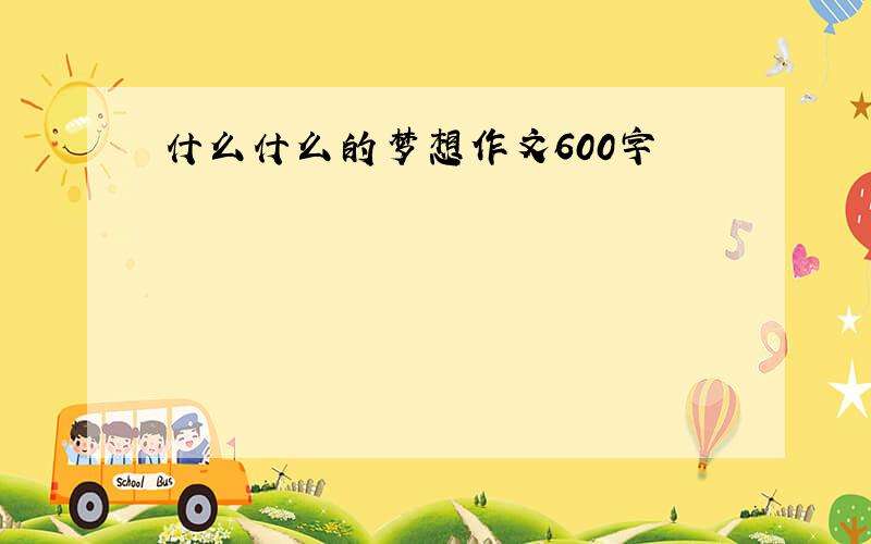 什么什么的梦想作文600字