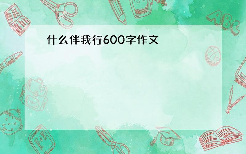 什么伴我行600字作文