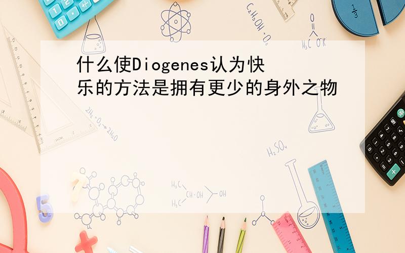 什么使Diogenes认为快乐的方法是拥有更少的身外之物