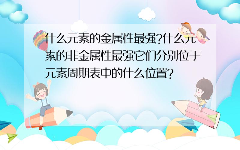 什么元素的金属性最强?什么元素的非金属性最强它们分别位于元素周期表中的什么位置?