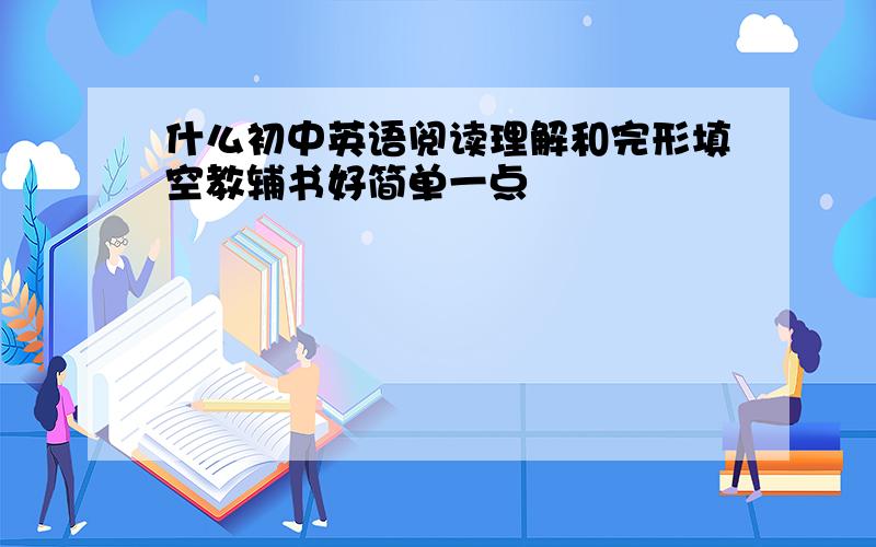 什么初中英语阅读理解和完形填空教辅书好简单一点