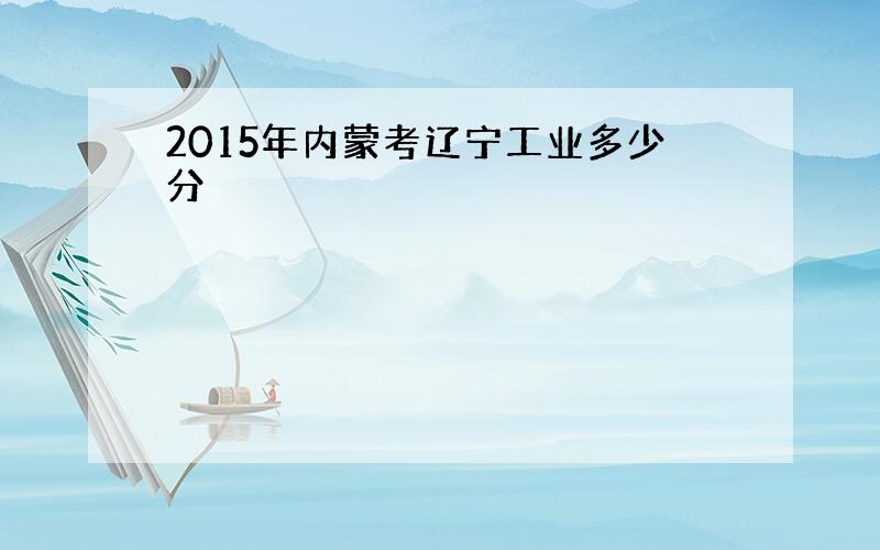 2015年内蒙考辽宁工业多少分