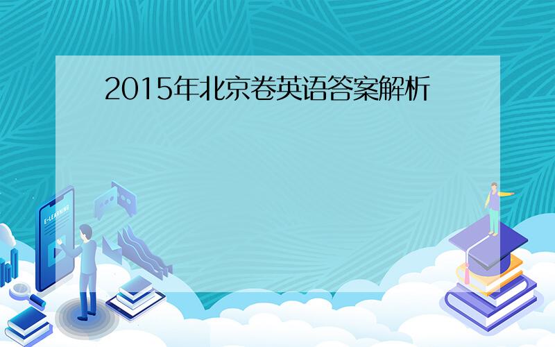 2015年北京卷英语答案解析