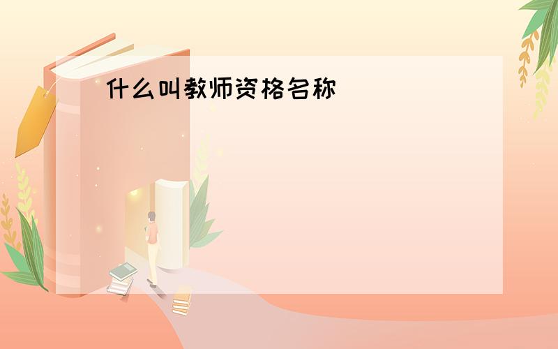 什么叫教师资格名称