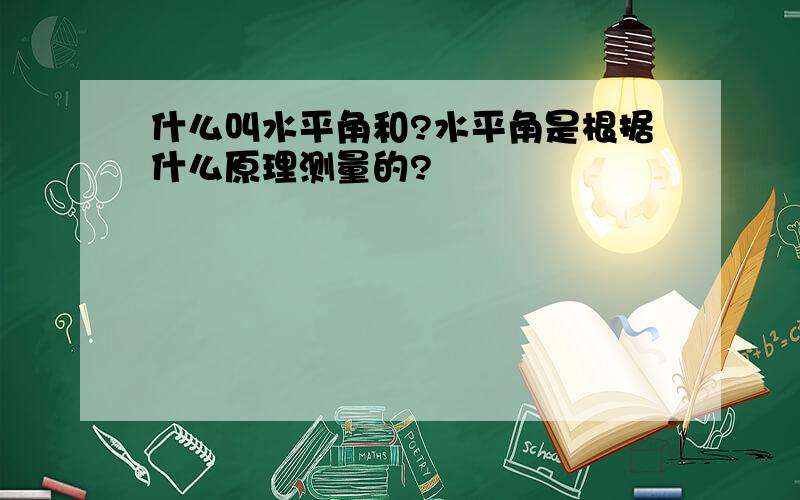 什么叫水平角和?水平角是根据什么原理测量的?