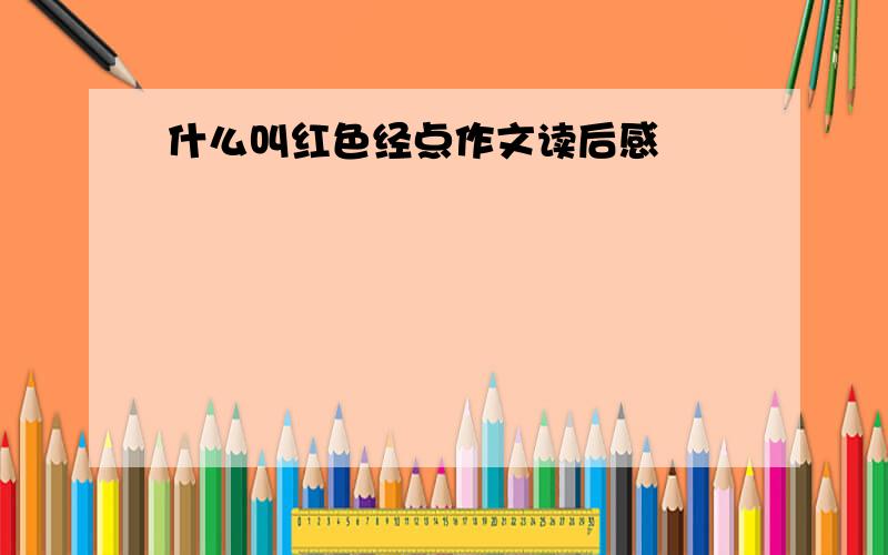 什么叫红色经点作文读后感