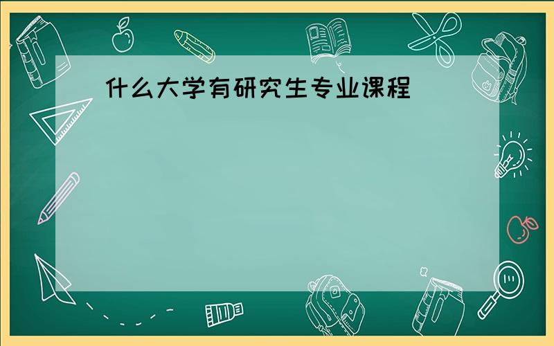 什么大学有研究生专业课程