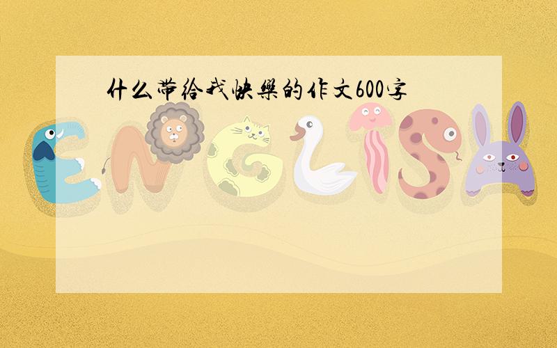 什么带给我快乐的作文600字