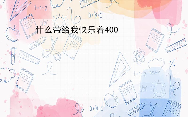 什么带给我快乐着400