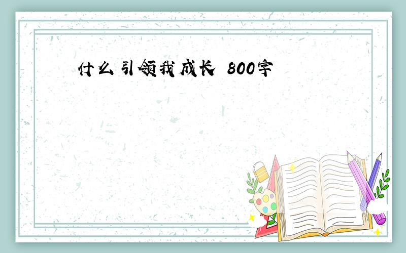 什么引领我成长 800字