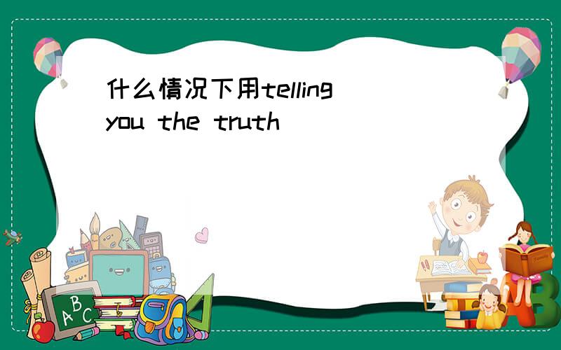 什么情况下用telling you the truth