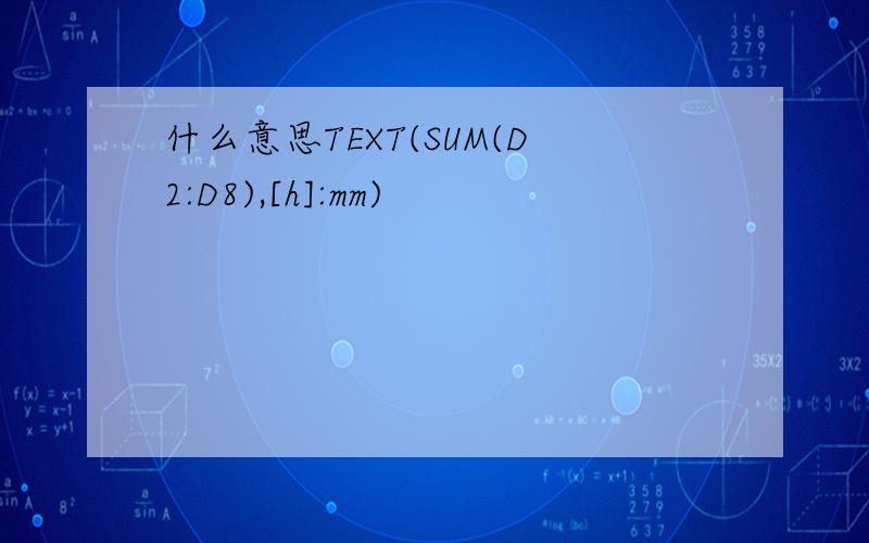 什么意思TEXT(SUM(D2:D8),[h]:mm)