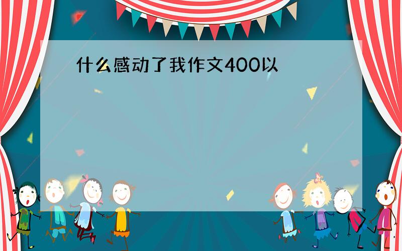 什么感动了我作文400以