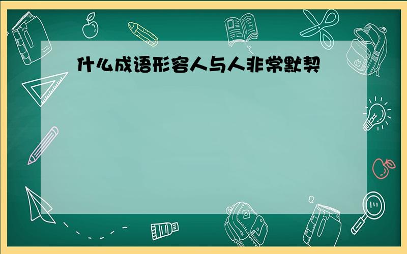 什么成语形容人与人非常默契