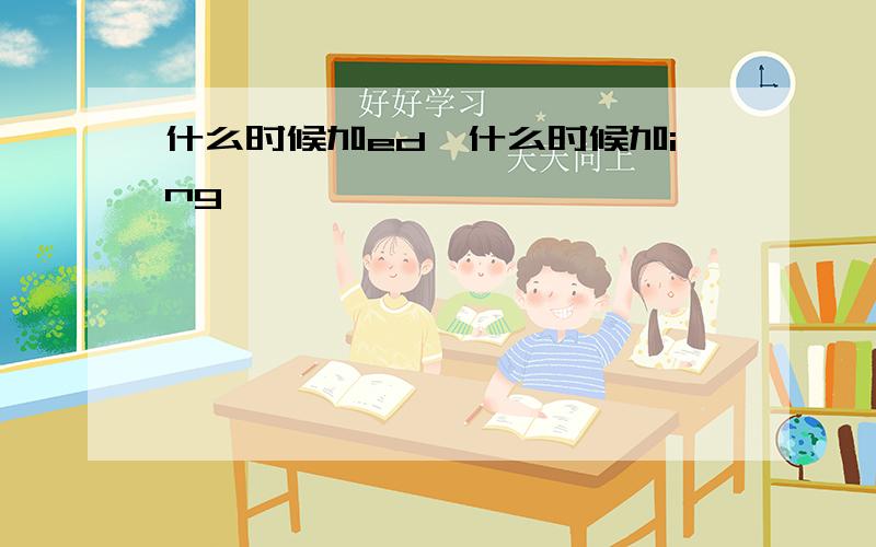 什么时候加ed,什么时候加ing