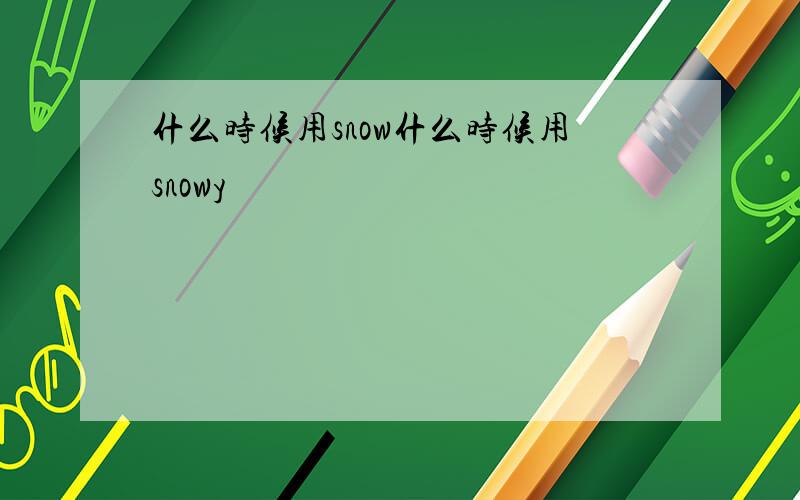 什么时候用snow什么时候用snowy