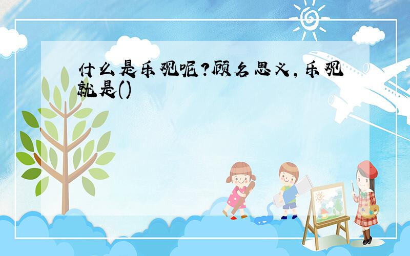 什么是乐观呢?顾名思义,乐观就是()