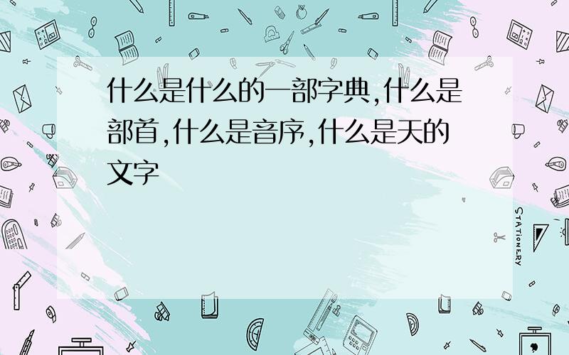 什么是什么的一部字典,什么是部首,什么是音序,什么是天的文字