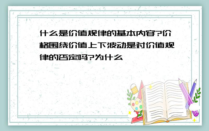 什么是价值规律的基本内容?价格围绕价值上下波动是对价值规律的否定吗?为什么