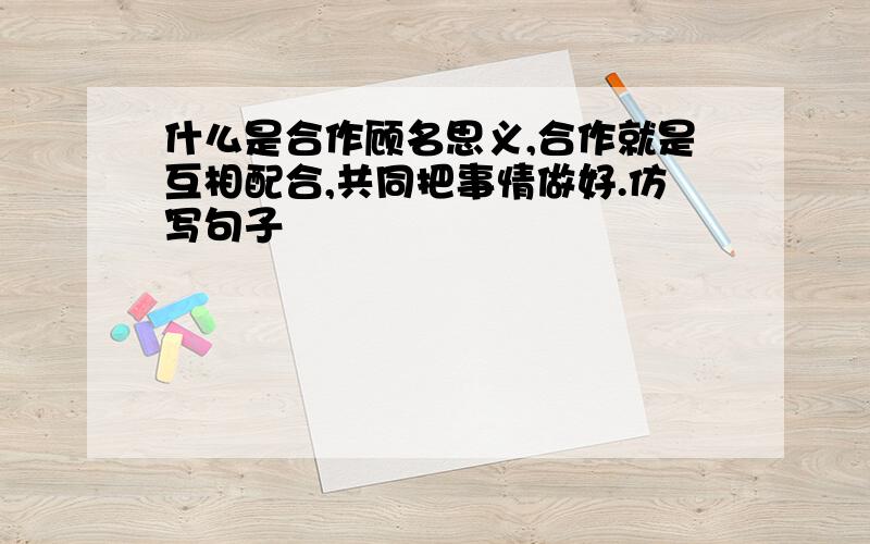 什么是合作顾名思义,合作就是互相配合,共同把事情做好.仿写句子