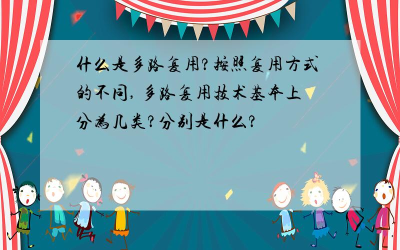 什么是多路复用?按照复用方式的不同, 多路复用技术基本上分为几类?分别是什么?