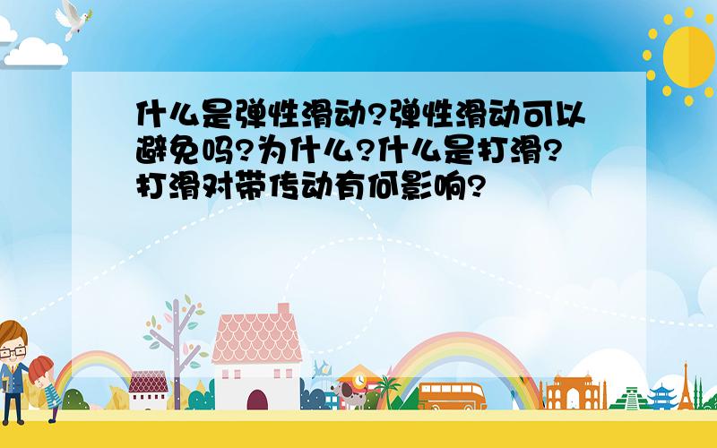 什么是弹性滑动?弹性滑动可以避免吗?为什么?什么是打滑?打滑对带传动有何影响?