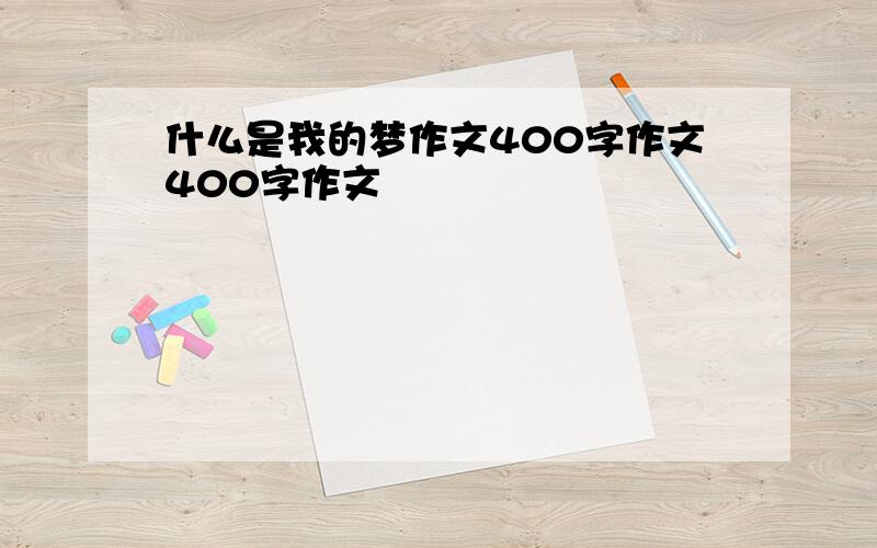 什么是我的梦作文400字作文400字作文