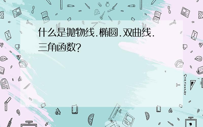 什么是抛物线.椭圆.双曲线.三角函数?