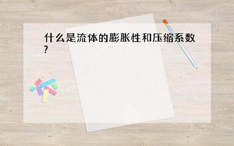 什么是流体的膨胀性和压缩系数?