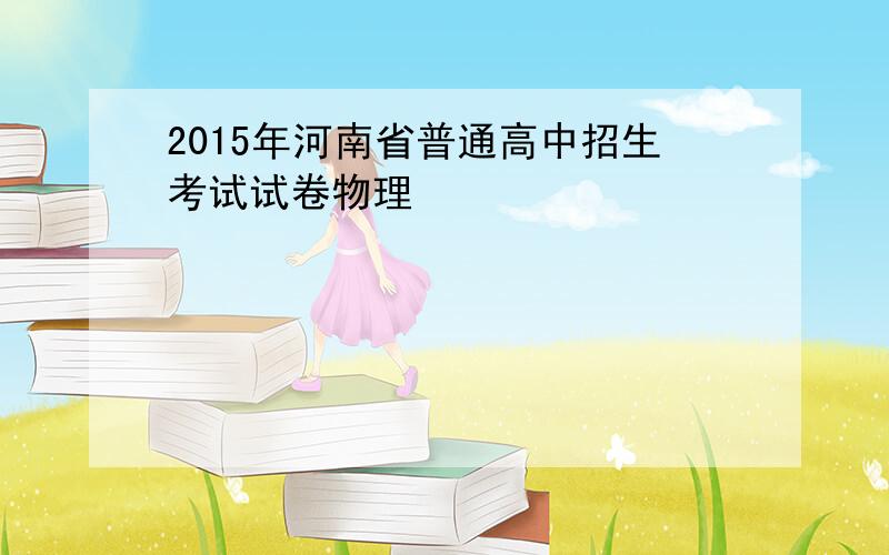 2015年河南省普通高中招生考试试卷物理