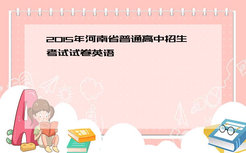 2015年河南省普通高中招生考试试卷英语