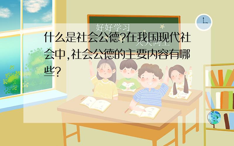 什么是社会公德?在我国现代社会中,社会公德的主要内容有哪些?