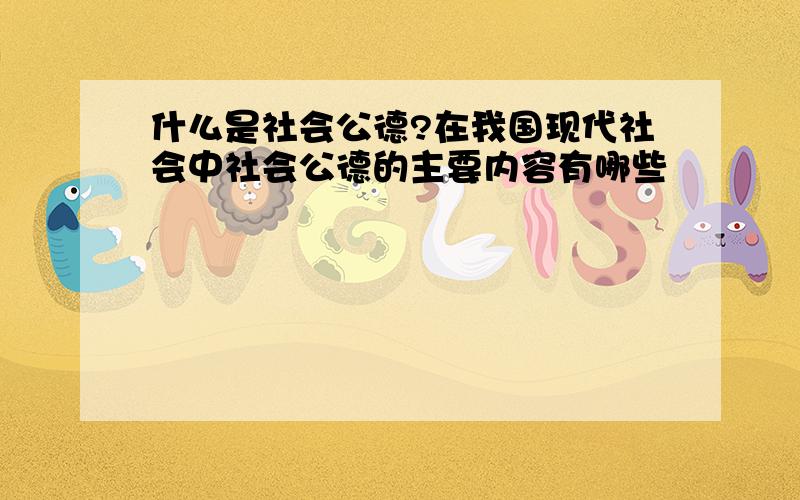 什么是社会公德?在我国现代社会中社会公德的主要内容有哪些