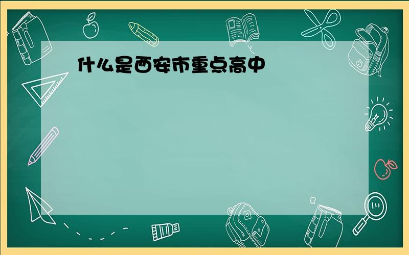 什么是西安市重点高中