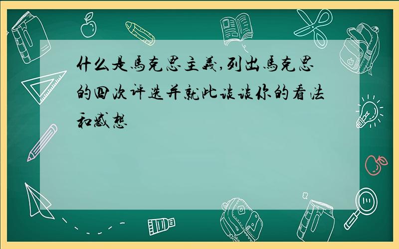 什么是马克思主义,列出马克思的四次评选并就此谈谈你的看法和感想