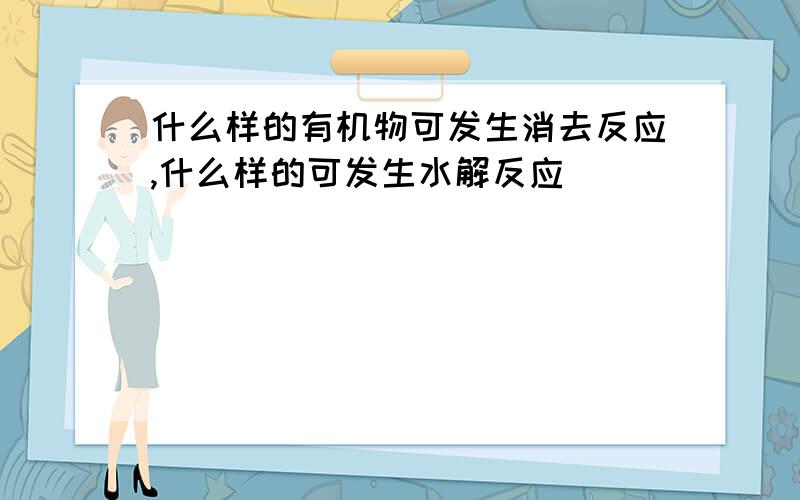 什么样的有机物可发生消去反应,什么样的可发生水解反应