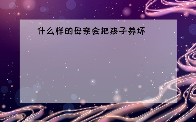 什么样的母亲会把孩子养坏