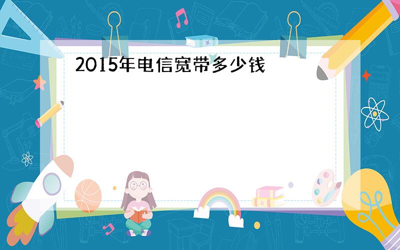 2015年电信宽带多少钱