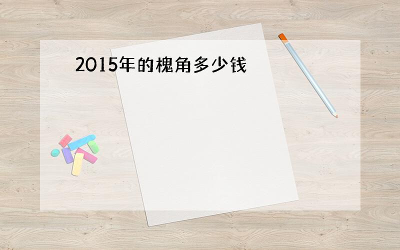 2015年的槐角多少钱