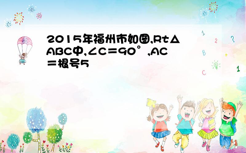 2015年福州市如图,Rt△ABC中,∠C＝90°,AC＝根号5