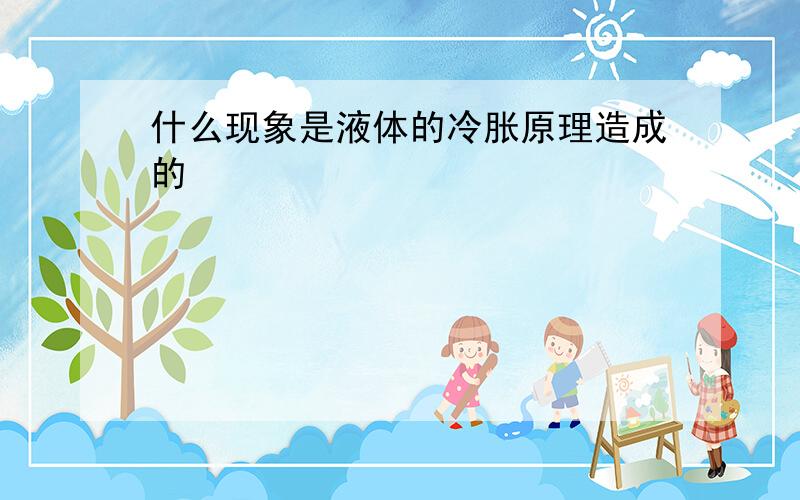 什么现象是液体的冷胀原理造成的